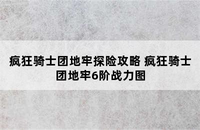 疯狂骑士团地牢探险攻略 疯狂骑士团地牢6阶战力图